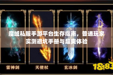 魔域私服手游平台生存指南，普通玩家实测避坑手册与超爽体验