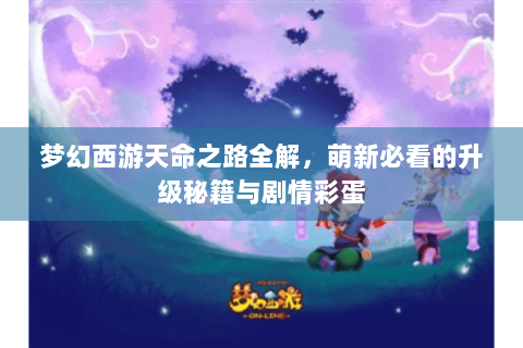 梦幻西游天命之路全解，萌新必看的升级秘籍与剧情彩蛋