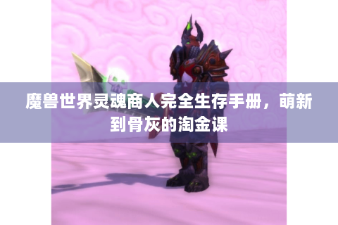 魔兽世界灵魂商人完全生存手册，萌新到骨灰的淘金课