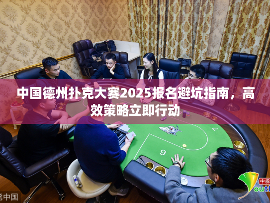 中国德州扑克大赛2025报名避坑指南，高效策略立即行动
