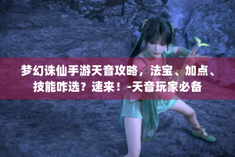 梦幻诛仙手游天音攻略，法宝、加点、技能咋选？速来！-天音玩家必备