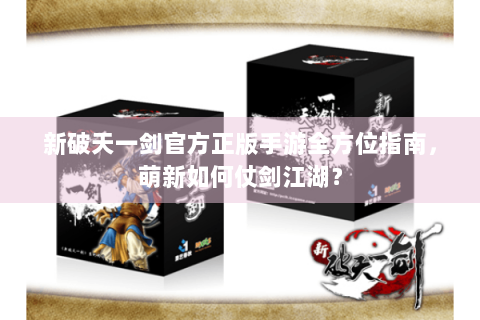 新破天一剑官方正版手游全方位指南，萌新如何仗剑江湖？