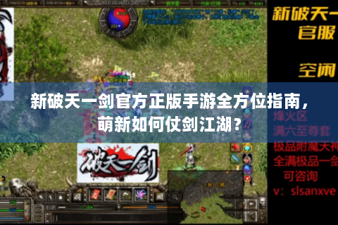 新破天一剑官方正版手游全方位指南，萌新如何仗剑江湖？