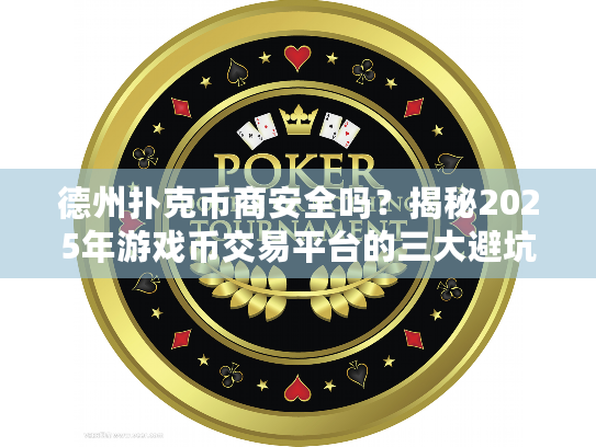 德州扑克币商安全吗？揭秘2025年游戏币交易平台的三大避坑指南