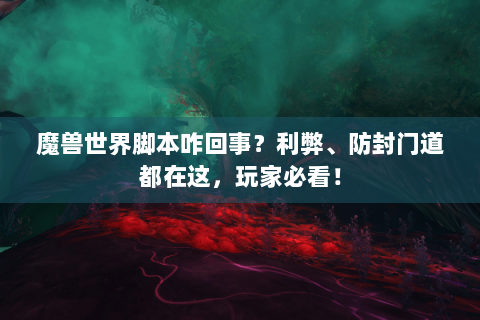 魔兽世界脚本咋回事？利弊、防封门道都在这，玩家必看！