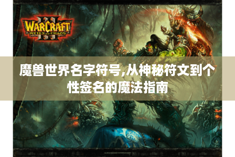 魔兽世界名字符号,从神秘符文到个性签名的魔法指南