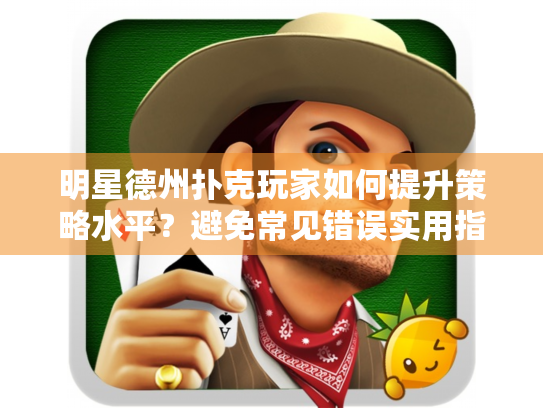 明星德州扑克玩家如何提升策略水平？避免常见错误实用指南