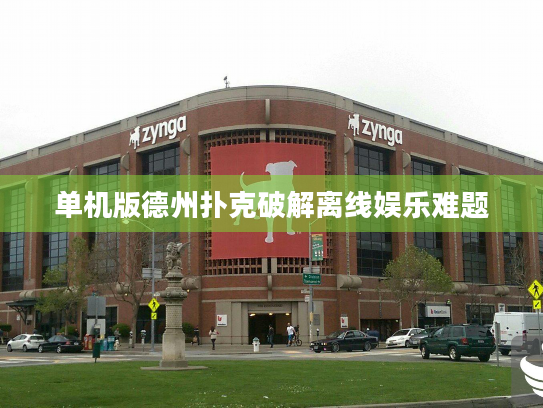 单机版德州扑克破解离线娱乐难题
