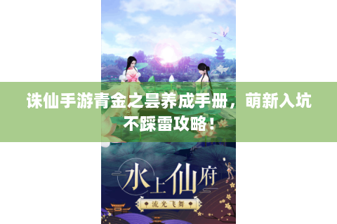 诛仙手游青金之昙养成手册，萌新入坑不踩雷攻略！