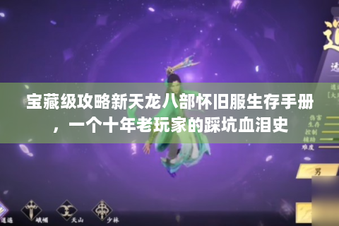 宝藏级攻略新天龙八部怀旧服生存手册，一个十年老玩家的踩坑血泪史