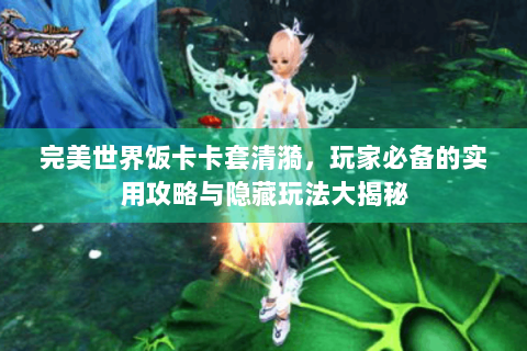 完美世界饭卡卡套清漪，玩家必备的实用攻略与隐藏玩法大揭秘