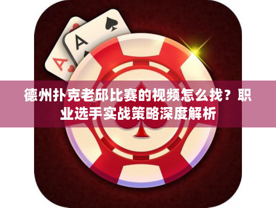 德州扑克老邱比赛的视频怎么找？职业选手实战策略深度解析