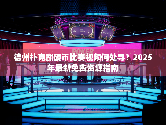 德州扑克翻硬币比赛视频何处寻？2025年最新免费资源指南
