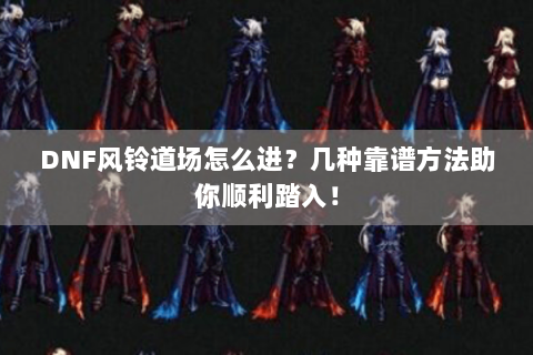 DNF风铃道场怎么进？几种靠谱方法助你顺利踏入！