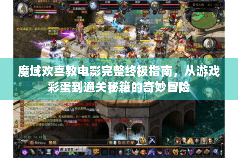 魔域欢喜教电影完整终极指南，从游戏彩蛋到通关秘籍的奇妙冒险
