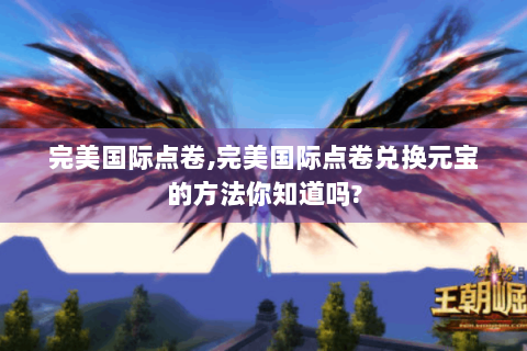 完美国际点卷,完美国际点卷兑换元宝的方法你知道吗?