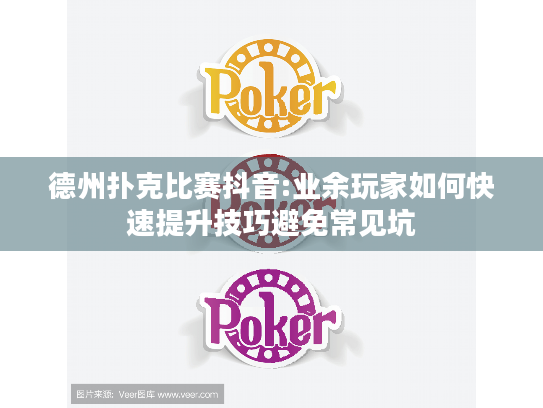 德州扑克比赛抖音:业余玩家如何快速提升技巧避免常见坑