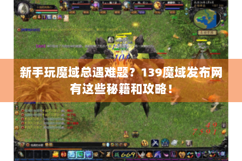 新手玩魔域总遇难题？139魔域发布网有这些秘籍和攻略！