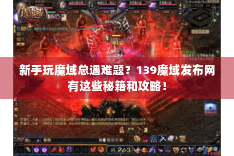 新手玩魔域总遇难题？139魔域发布网有这些秘籍和攻略！