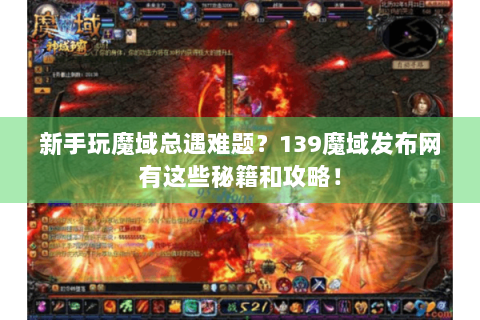 新手玩魔域总遇难题？139魔域发布网有这些秘籍和攻略！