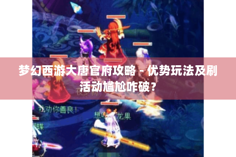 梦幻西游大唐官府攻略 - 优势玩法及刷活动尴尬咋破？