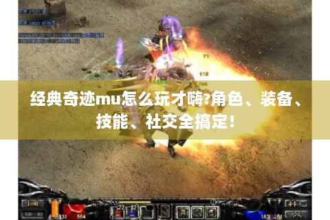 经典奇迹mu怎么玩才嗨?角色、装备、技能、社交全搞定！