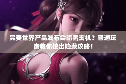 完美世界产品发布会暗藏玄机？普通玩家教你挖出隐藏攻略！