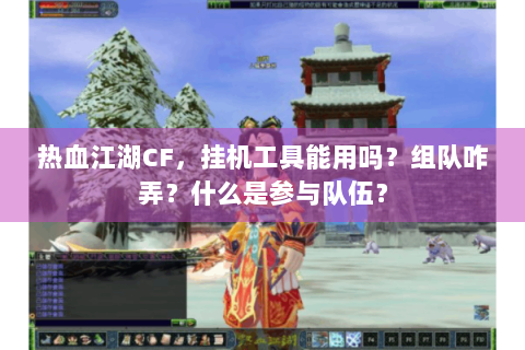 热血江湖CF，挂机工具能用吗？组队咋弄？什么是参与队伍？