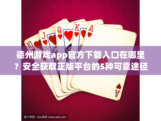 德州游戏app官方下载入口在哪里？安全获取正版平台的5种可靠途径