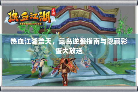 热血江湖浩天，菜鸟逆袭指南与隐藏彩蛋大放送