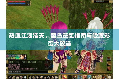 热血江湖浩天，菜鸟逆袭指南与隐藏彩蛋大放送