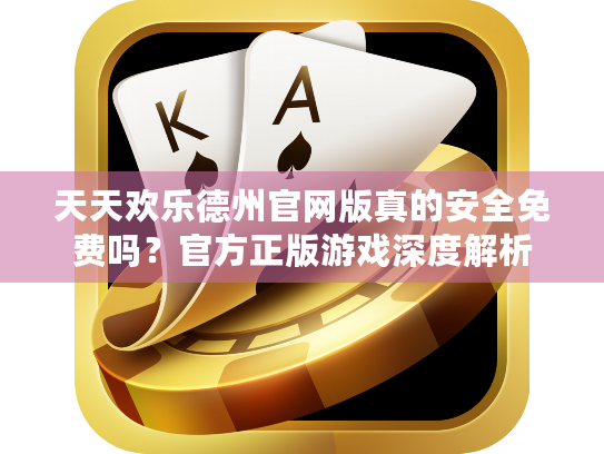 天天欢乐德州官网版真的安全免费吗？官方正版游戏深度解析