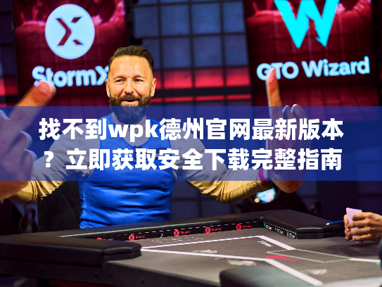 找不到wpk德州官网最新版本？立即获取安全下载完整指南！