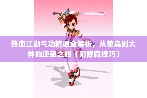 热血江湖气功精通全解析，从菜鸟到大神的逆袭之路（附隐藏技巧）