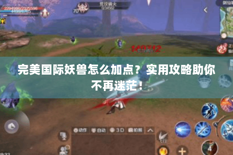完美国际妖兽怎么加点？实用攻略助你不再迷茫！