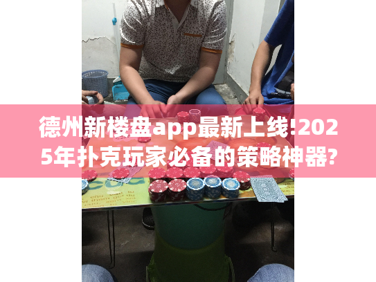 德州新楼盘app最新上线!2025年扑克玩家必备的策略神器?