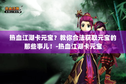 热血江湖卡元宝？教你合法获取元宝的那些事儿！-热血江湖卡元宝