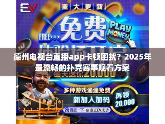 德州电视台直播app卡顿困扰？2025年最流畅的扑克赛事观看方案