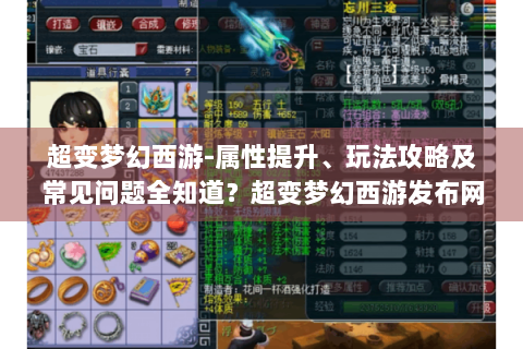 超变梦幻西游-属性提升、玩法攻略及常见问题全知道？超变梦幻西游发布网，解析，标题明确提到超变梦幻西游这一游戏主体，涵盖了游戏中角色属性提升、多种玩法攻略以及常见问题解答等几个方面的关键内容，且以问句形式引发玩家好奇，吸引其点击阅读，符合要求字数及风格多样性等条件，并提及超变梦幻西游发布网这一特定设定。