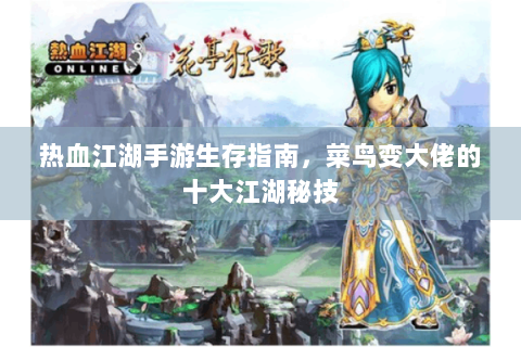 热血江湖手游生存指南，菜鸟变大佬的十大江湖秘技