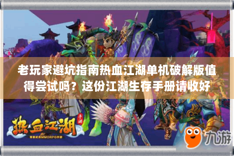 老玩家避坑指南热血江湖单机破解版值得尝试吗？这份江湖生存手册请收好