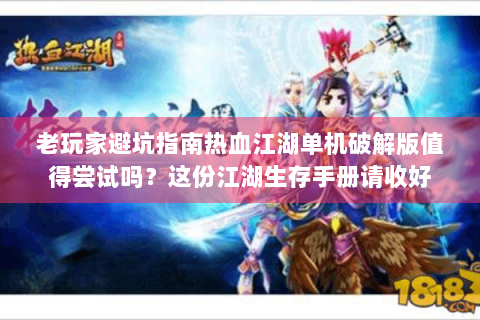 老玩家避坑指南热血江湖单机破解版值得尝试吗？这份江湖生存手册请收好