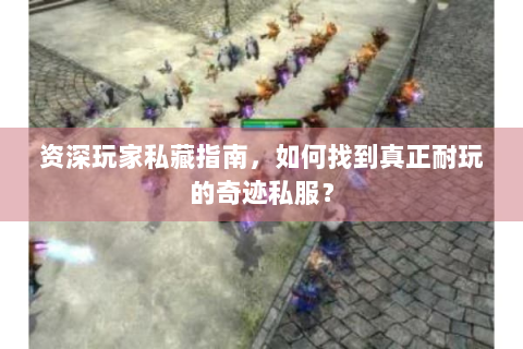 资深玩家私藏指南，如何找到真正耐玩的奇迹私服？