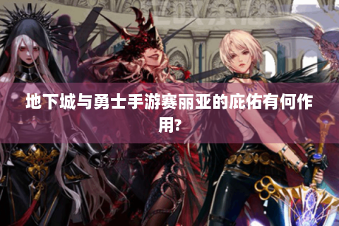 地下城与勇士手游赛丽亚的庇佑有何作用?