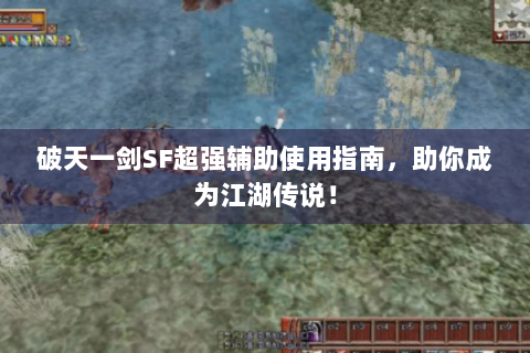 破天一剑SF超强辅助使用指南，助你成为江湖传说！