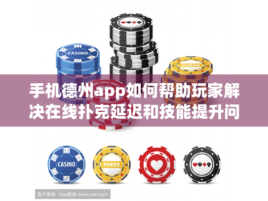 手机德州app如何帮助玩家解决在线扑克延迟和技能提升问题？