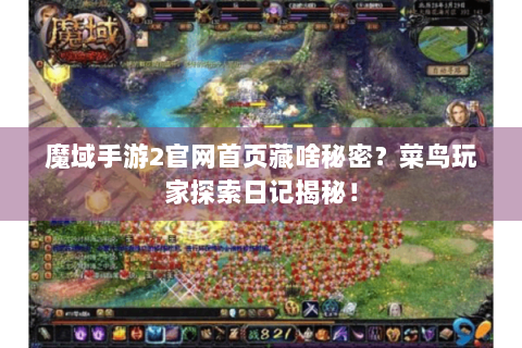 魔域手游2官网首页藏啥秘密？菜鸟玩家探索日记揭秘！