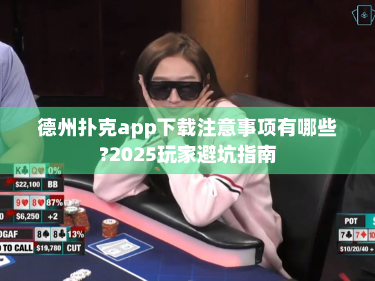 德州扑克app下载注意事项有哪些?2025玩家避坑指南