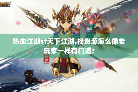 热血江湖sf天下江湖,找资源怎么像老玩家一样有门道?