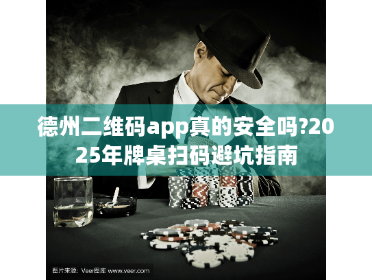德州二维码app真的安全吗?2025年牌桌扫码避坑指南